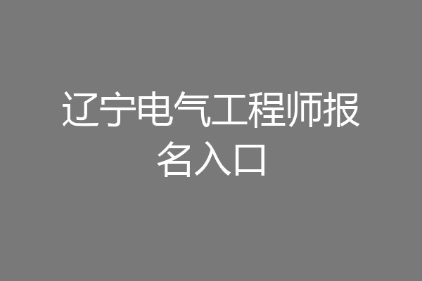 辽宁电气工程师报名入口
