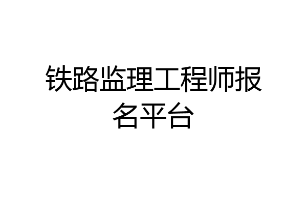 铁路监理工程师报名平台