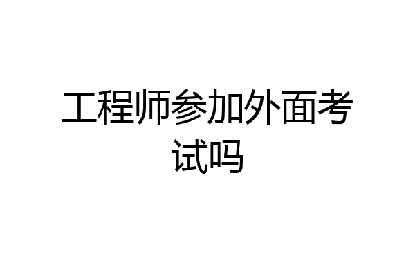 工程师参加外面考试吗