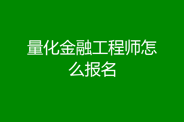 量化金融工程师怎么报名
