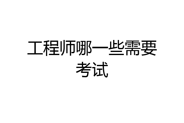 工程师哪一些需要考试