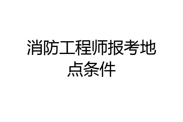 消防工程师报考地点条件