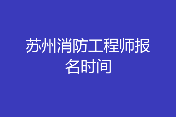 苏州消防工程师报名时间