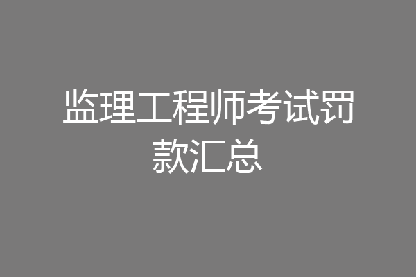 监理工程师考试罚款汇总
