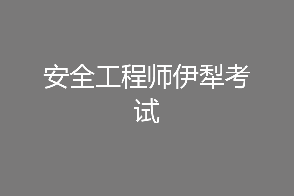 安全工程师伊犁考试