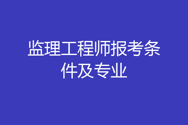 监理工程师报考条件及专业