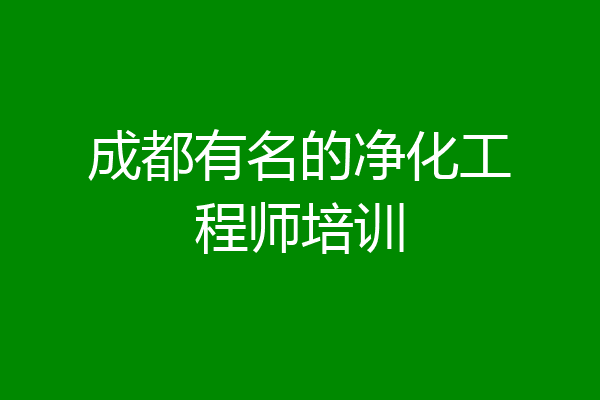 成都有名的净化工程师培训