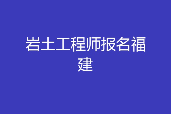 岩土工程师报名福建