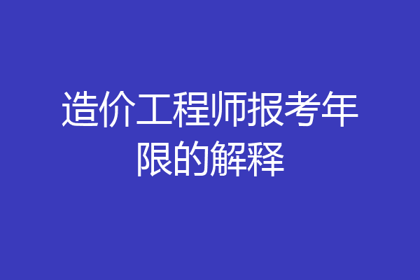 造价工程师报考年限的解释