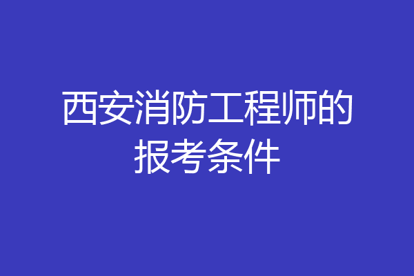 西安消防工程师的报考条件