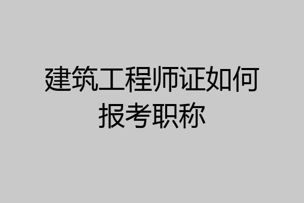 建筑工程师证如何报考职称