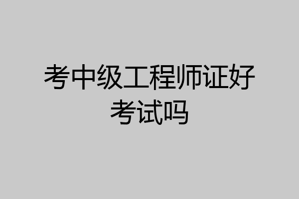 考中级工程师证好考试吗