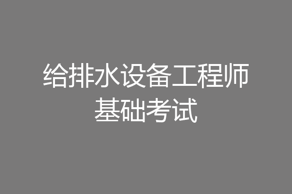 给排水设备工程师基础考试