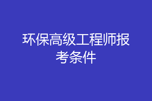 环保高级工程师报考条件