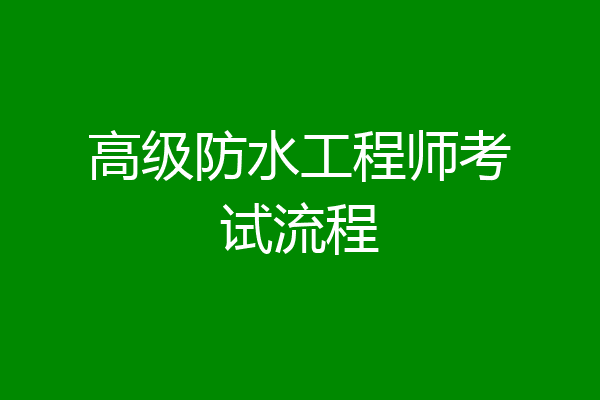 高级防水工程师考试流程