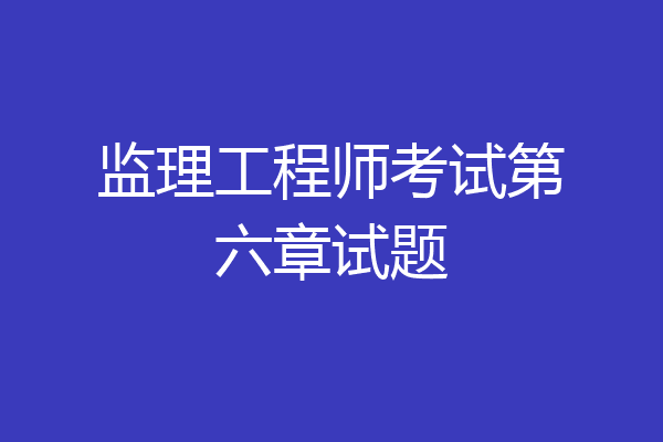 监理工程师考试第六章试题
