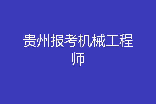 贵州报考机械工程师