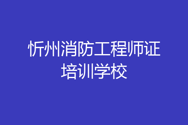 忻州消防工程师证培训学校
