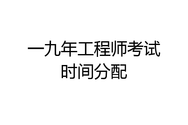 一九年工程师考试时间分配
