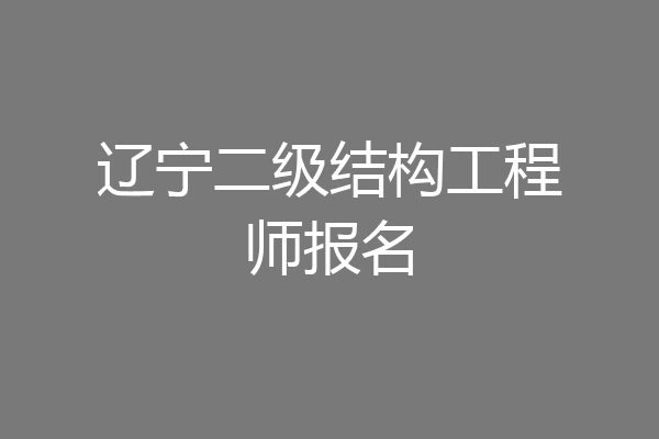 辽宁二级结构工程师报名