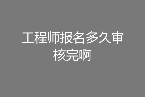工程师报名多久审核完啊