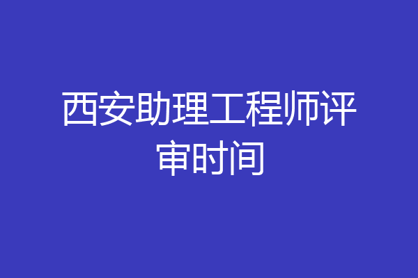西安助理工程师评审时间