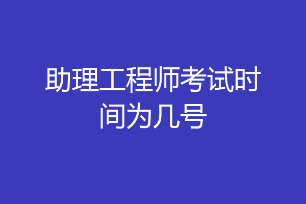 助理工程师考试时间为几号