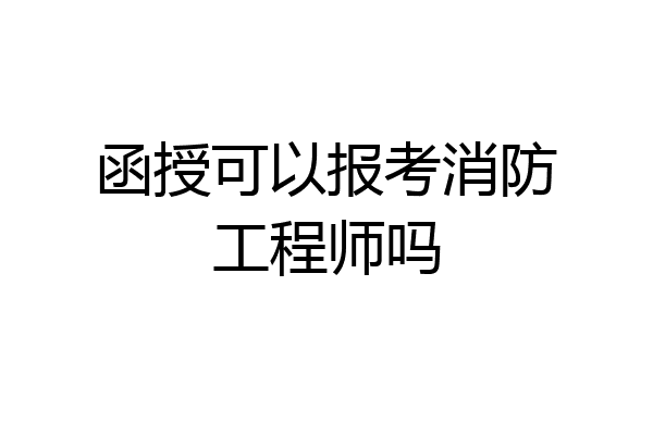 函授可以报考消防工程师吗