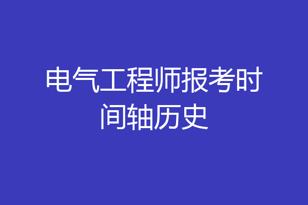 电气工程师报考时间轴历史