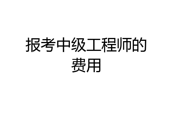 报考中级工程师的费用