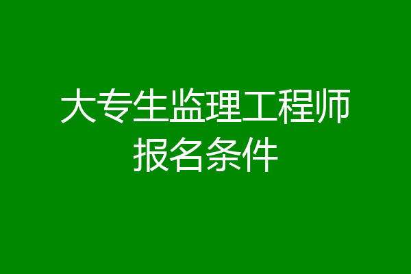 大专生监理工程师报名条件