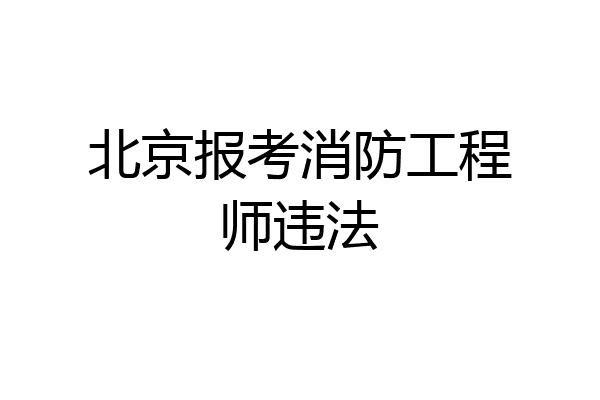 北京报考消防工程师违法