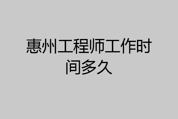 惠州工程师工作时间多久