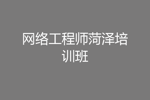网络工程师菏泽培训班
