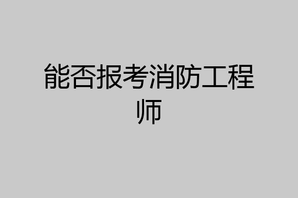 能否报考消防工程师