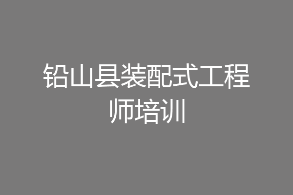 铅山县装配式工程师培训