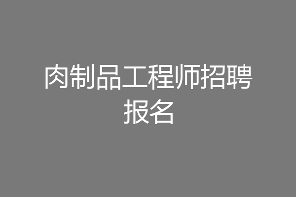 肉制品工程师招聘报名