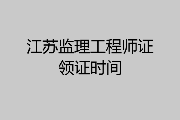 江苏监理工程师证领证时间