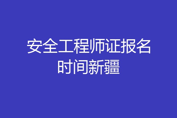 安全工程师证报名时间新疆