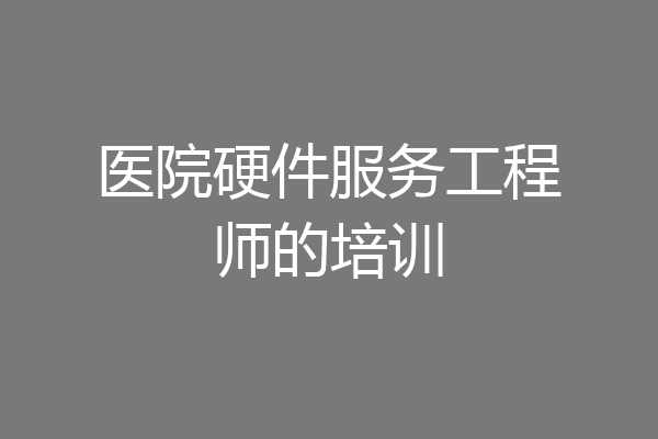 医院硬件服务工程师的培训