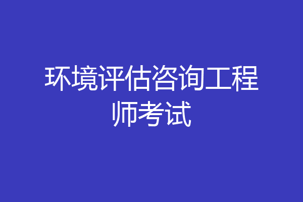 环境评估咨询工程师考试