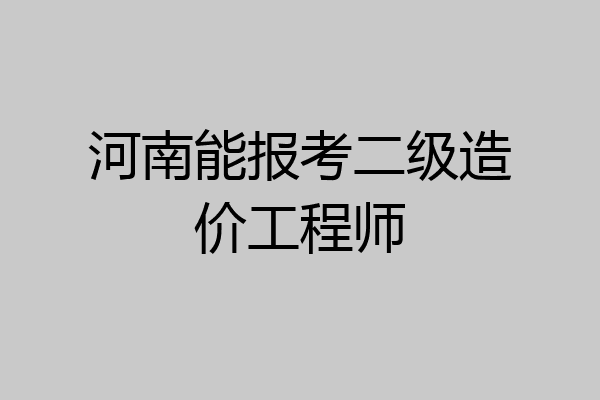 河南能报考二级造价工程师