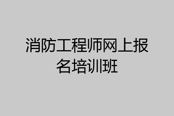 消防工程师网上报名培训班