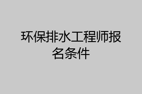 环保排水工程师报名条件