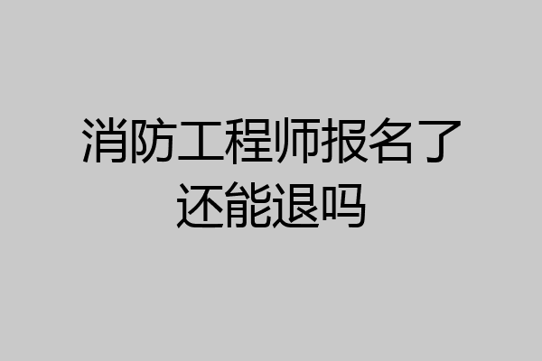 消防工程师报名了还能退吗
