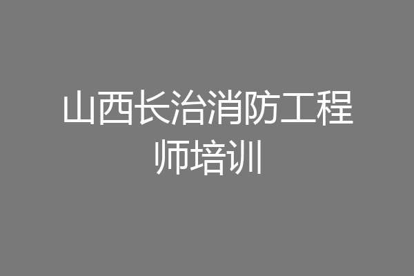山西长治消防工程师培训