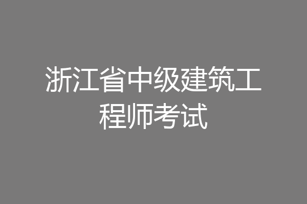 浙江省中级建筑工程师考试