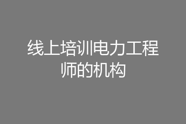 线上培训电力工程师的机构