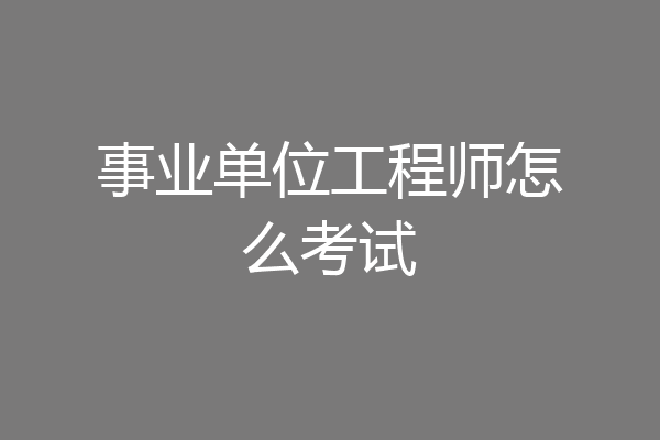 事业单位工程师怎么考试