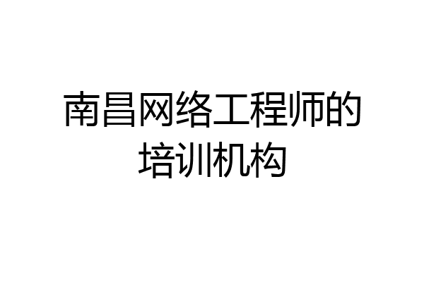 南昌网络工程师的培训机构